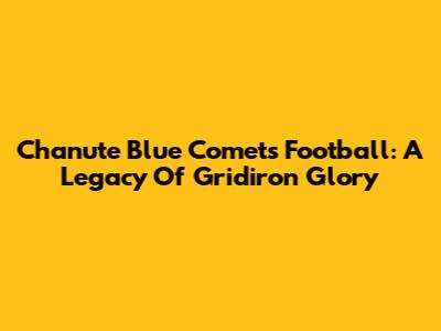 Chanute Blue Comets Football: A Legacy Of Gridiron Glory
