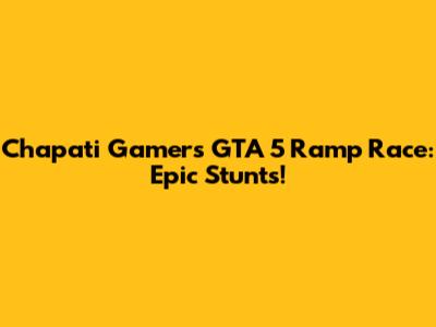 Chapati Gamer's GTA 5 Ramp Race: Epic Stunts!