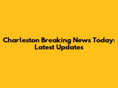 Charleston Breaking News Today: Latest Updates
