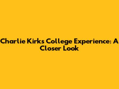 Charlie Kirk's College Experience: A Closer Look