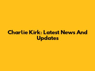 Charlie Kirk: Latest News And Updates
