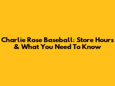 Charlie Rose Baseball: Store Hours & What You Need To Know
