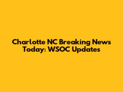 Charlotte NC Breaking News Today: WSOC Updates