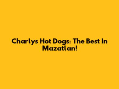 Charly's Hot Dogs: The Best In Mazatlan!