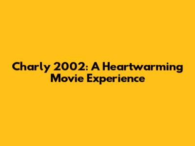 Charly 2002: A Heartwarming Movie Experience