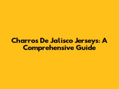 Charros De Jalisco Jerseys: A Comprehensive Guide
