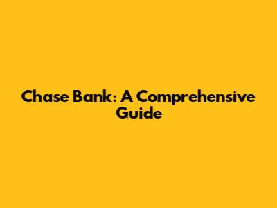 Chase Bank: A Comprehensive Guide