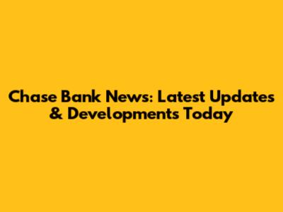 Chase Bank News: Latest Updates & Developments Today