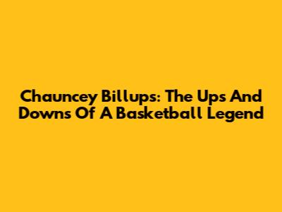 Chauncey Billups: The Ups And Downs Of A Basketball Legend