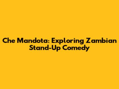 Che Mandota: Exploring Zambian Stand-Up Comedy