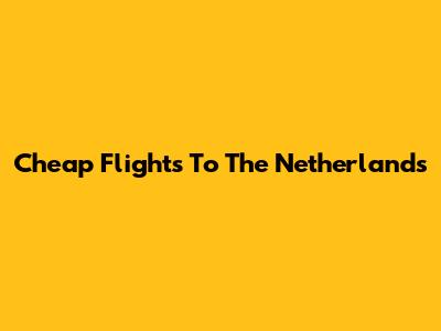 Cheap Flights To The Netherlands