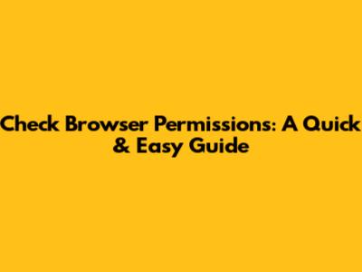 Check Browser Permissions: A Quick & Easy Guide
