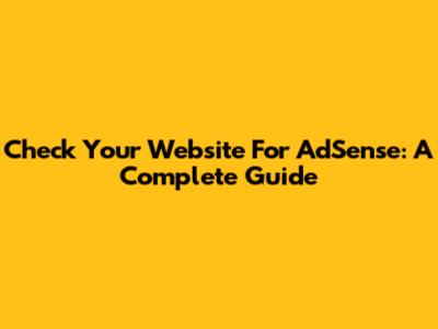 Check Your Website For AdSense: A Complete Guide