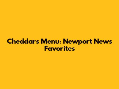 Cheddar's Menu: Newport News Favorites