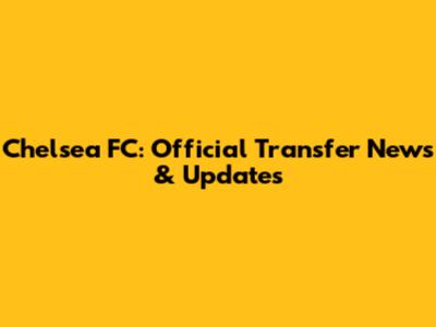 Chelsea FC: Official Transfer News & Updates