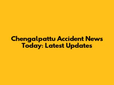 Chengalpattu Accident News Today: Latest Updates