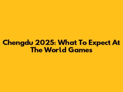 Chengdu 2025: What To Expect At The World Games
