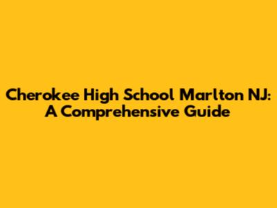 Cherokee High School Marlton NJ: A Comprehensive Guide