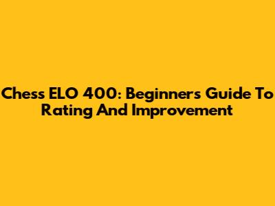 Chess ELO 400: Beginner's Guide To Rating And Improvement