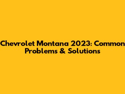 Chevrolet Montana 2023: Common Problems & Solutions