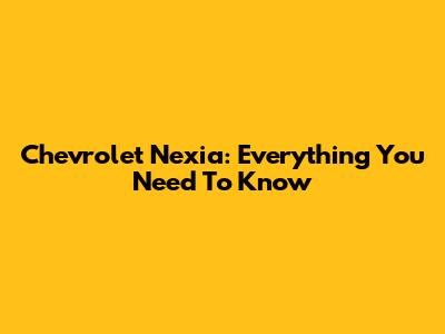 Chevrolet Nexia: Everything You Need To Know
