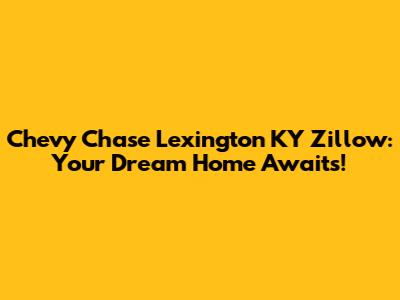 Chevy Chase Lexington KY Zillow: Your Dream Home Awaits!
