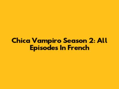 Chica Vampiro Season 2: All Episodes In French