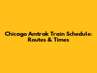 Chicago Amtrak Train Schedule: Routes & Times