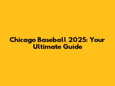 Chicago Baseball 2025: Your Ultimate Guide