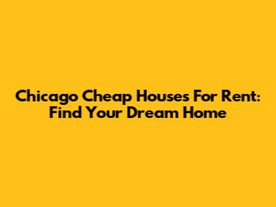 Chicago Cheap Houses For Rent: Find Your Dream Home