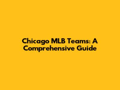 Chicago MLB Teams: A Comprehensive Guide