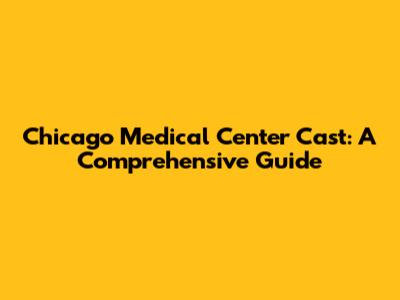 Chicago Medical Center Cast: A Comprehensive Guide