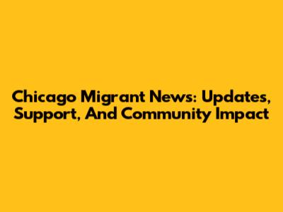 Chicago Migrant News: Updates, Support, And Community Impact