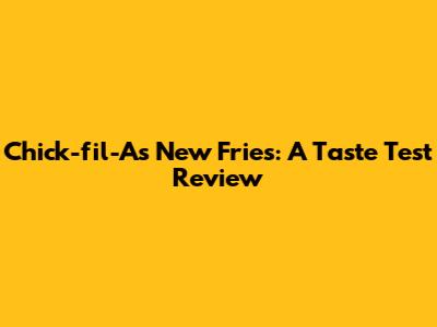 Chick-fil-A's New Fries: A Taste Test Review