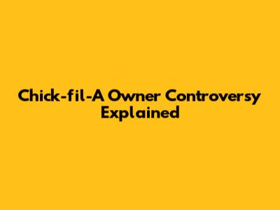 Chick-fil-A Owner Controversy Explained