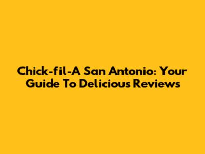 Chick-fil-A San Antonio: Your Guide To Delicious Reviews