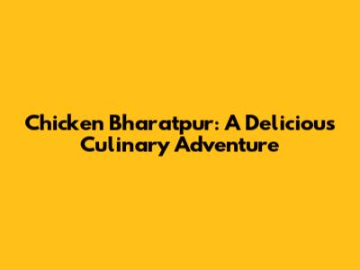 Chicken Bharatpur: A Delicious Culinary Adventure