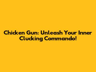 Chicken Gun: Unleash Your Inner Clucking Commando!