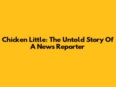 Chicken Little: The Untold Story Of A News Reporter
