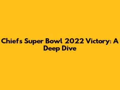 Chiefs' Super Bowl 2022 Victory: A Deep Dive