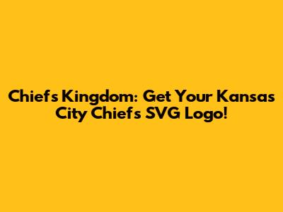 Chiefs Kingdom: Get Your Kansas City Chiefs SVG Logo!