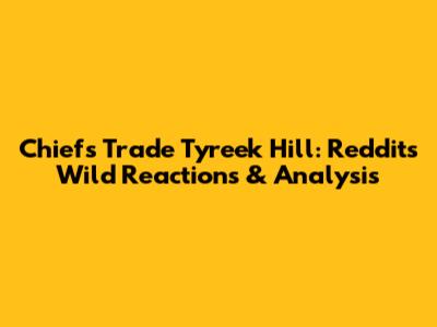 Chiefs Trade Tyreek Hill: Reddit's Wild Reactions & Analysis