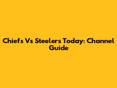 Chiefs Vs Steelers Today: Channel Guide