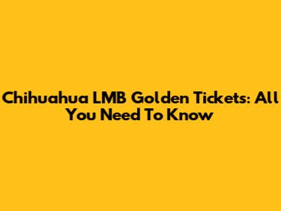 Chihuahua LMB Golden Tickets: All You Need To Know
