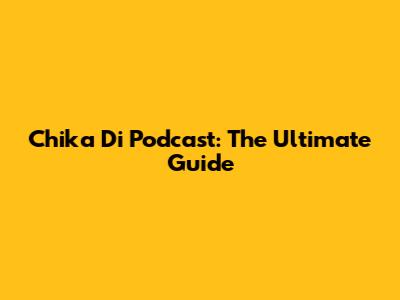Chika Di Podcast: The Ultimate Guide