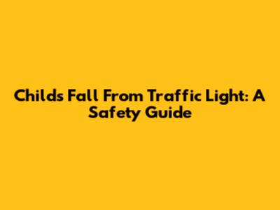 Child's Fall From Traffic Light: A Safety Guide