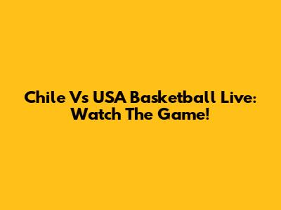 Chile Vs USA Basketball Live: Watch The Game!