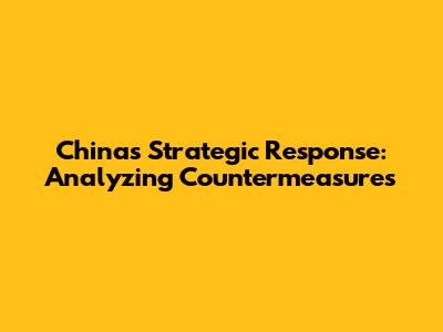 China's Strategic Response: Analyzing Countermeasures