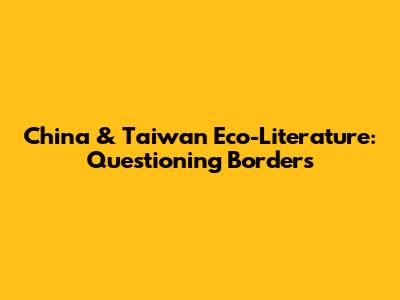 China & Taiwan Eco-Literature: Questioning Borders