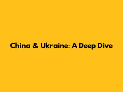 China & Ukraine: A Deep Dive